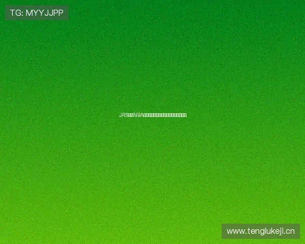 JRS直播NBA无插件畅享高清篮球赛事低调看球体验